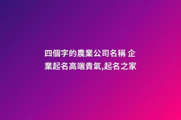 四個字的農業公司名稱 企業起名高端貴氣,起名之家-第1張-公司起名-玄機派